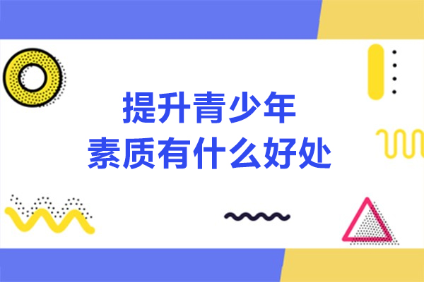 提升青少年素质有什么好处-提升青少年素质的好处是什么