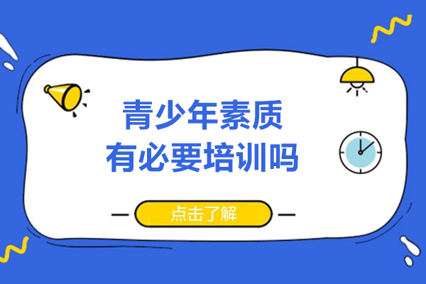 青少年素质有必要培训吗-青少年素质需要培训吗
