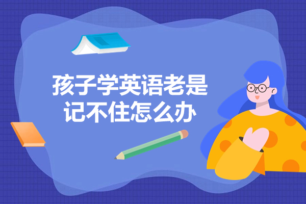 福州孩子学英语老是记不住怎么办