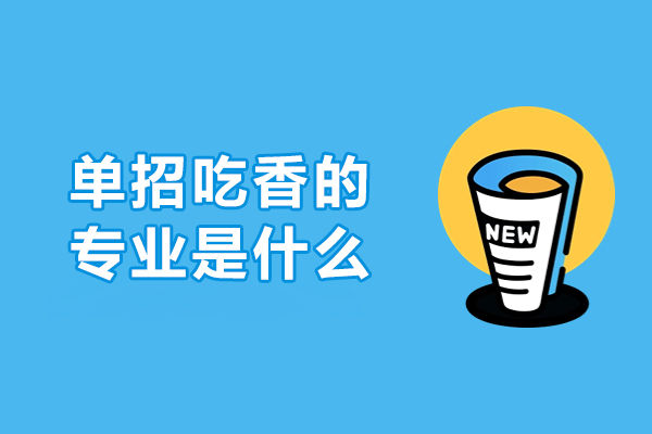 單招吃香的專(zhuān)業(yè)是什么-走單招學(xué)什么專(zhuān)業(yè)吃香