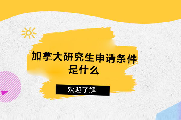 加拿大研究生申请条件是什么