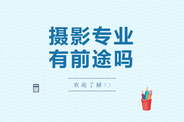 摄影专业有前途吗-摄影专业前途怎么样