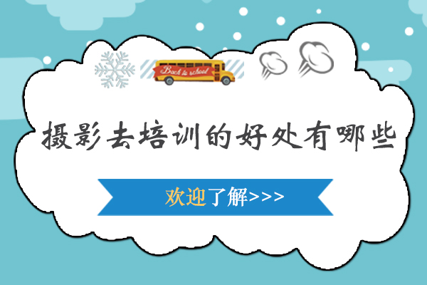 摄影去培训的好处有哪些-摄影去培训的好处是什么