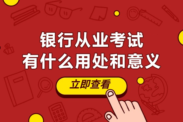 銀行從業(yè)考試有什么用處和意義-銀行從業(yè)考試有用嗎