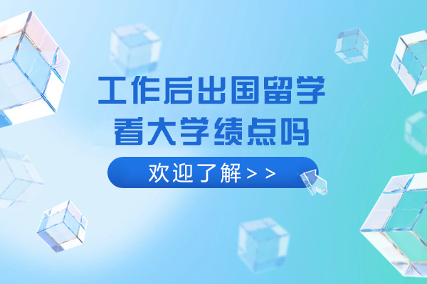 工作后出国留学看大学绩点吗