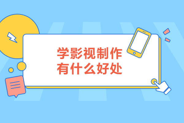 学影视制作有什么好处-学影视制作有哪些好处