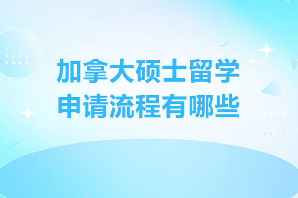 加拿大硕士留学申请流程有哪些