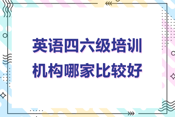 北京英语四六级培训机构哪家比较好-英语四六级培训机构哪个好