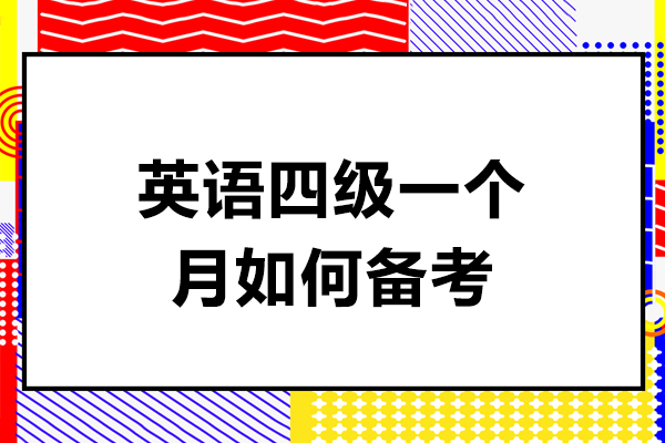 英语四级一个月如何备考-英语四级一个月怎么备考好