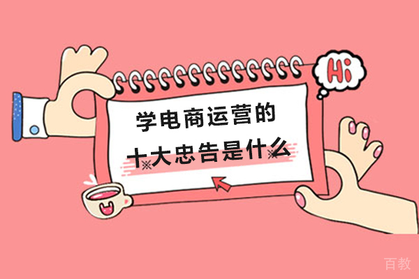 学电商运营的十大忠告是什么-学电商运营需要注意什么