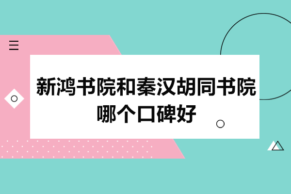 新鸿书院和秦汉胡同书院哪个口碑好