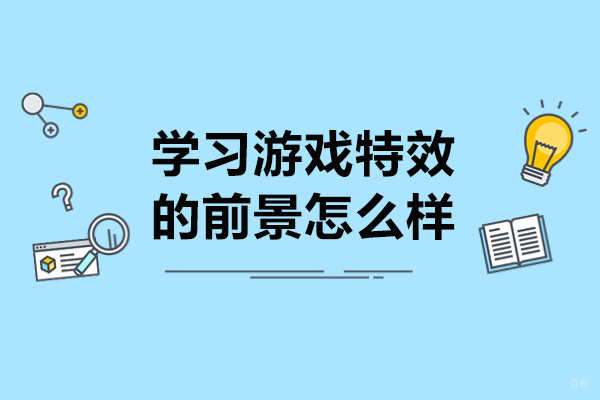 济南学习游戏特效的前景怎么样-学游戏特效的好处