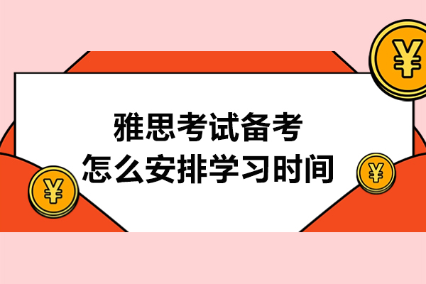 雅思考试备考怎么安排学习时间