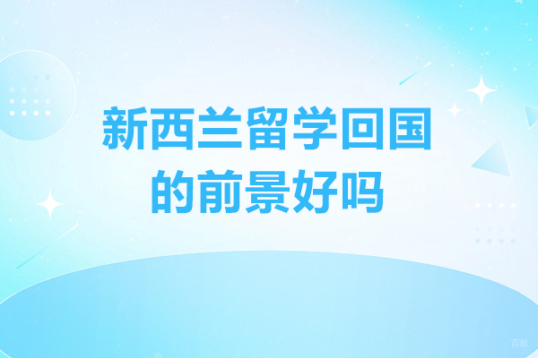 太原新西兰留学回国的前景好吗