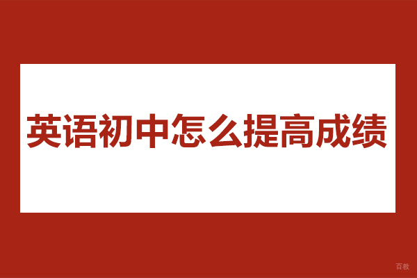 烟台英语初中怎么提高成绩-提高初中英语成绩的技巧