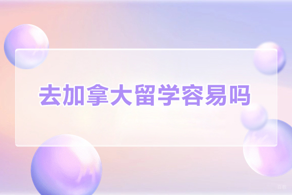 去加拿大留学容易吗