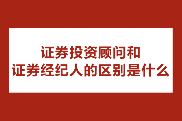 证券投资顾问和证券经纪人的区别是什么