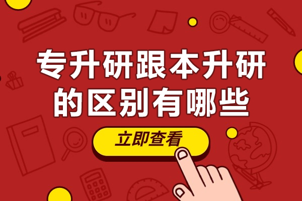 專升研跟本升研的區(qū)別有哪些-專升研和本升研有何區(qū)別