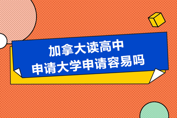 加拿大读高中申请大学申请容易吗