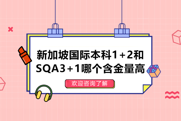 新加坡国际本科1+2和SQA3+1哪个含金量高