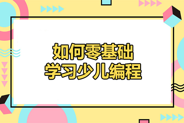 济南如何零基础学习少儿编程-学习少儿编程的方法