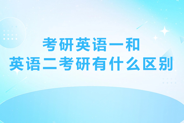 考研英语一和英语二考研有什么区别