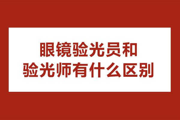 眼镜验光员和验光师有什么区别
