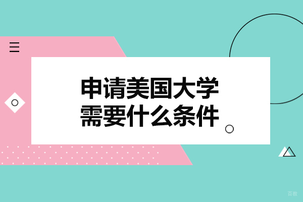 太原申请美国大学需要什么条件-美国大学的留学要求