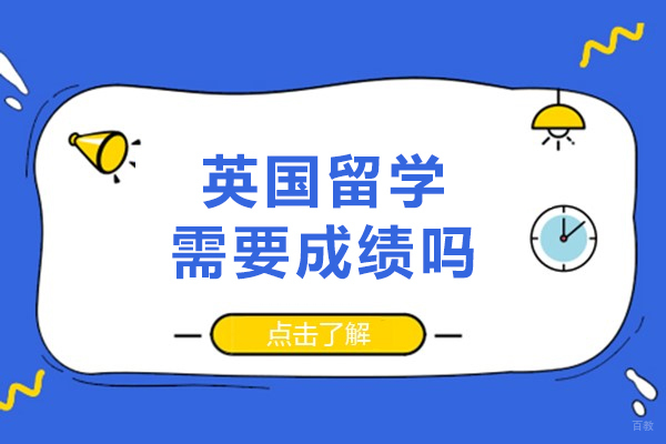 英国留学需要成绩吗-都需要什么成绩