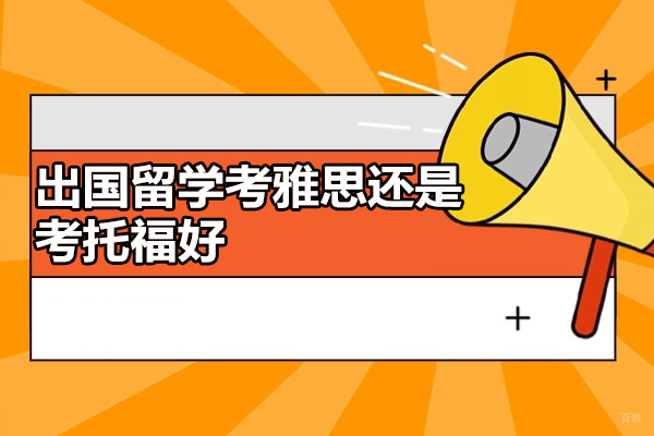 济南出国留学考雅思还是考托福好