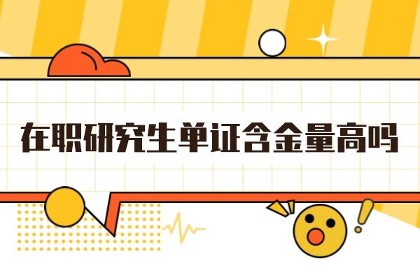 郑州在职研究生单证含金量高吗-怎么样