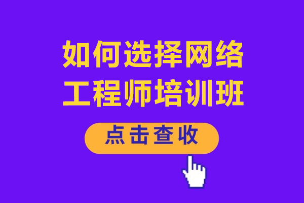 如何选择网络工程师培训班-有哪些小技巧