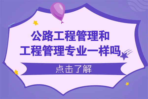 公路工程管理和工程管理专业一样吗