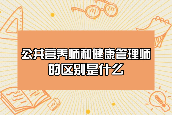 青岛公共营养师和健康管理师的区别是什么