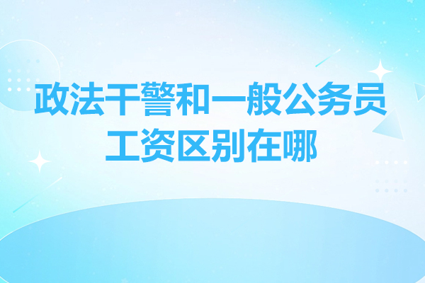 政法干警和一般公务员工资区别在哪