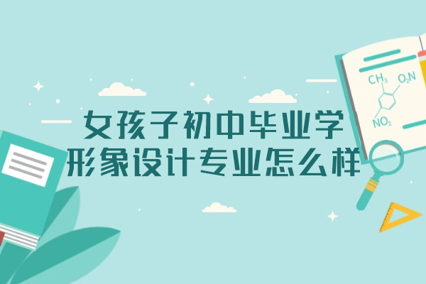 西安女孩子初中毕业学形象设计专业怎么样