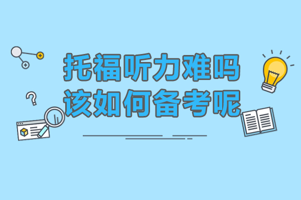 托福听力难吗-大家又该如何备考呢