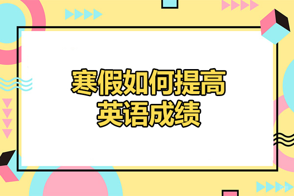 烟台寒假如何提高英语成绩-提高成绩的方法