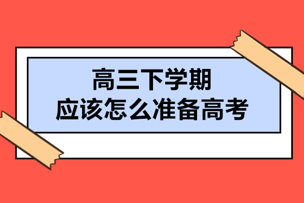 高三下学期应该怎么准备高考