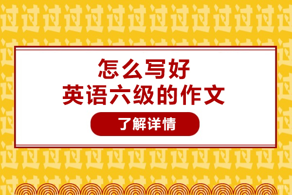 济南怎么写好英语六级的作文-写好六级作文的技巧