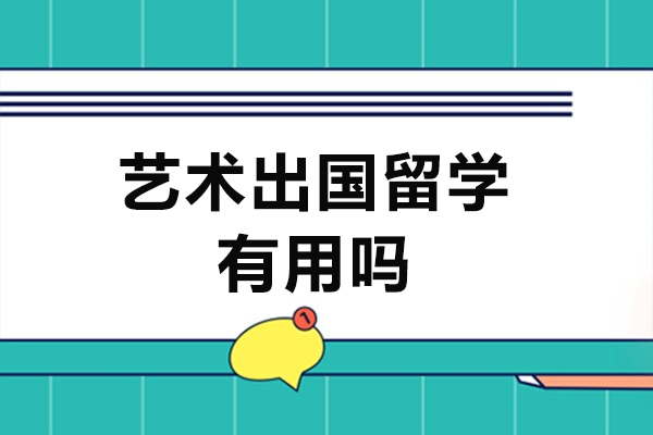 艺术出国留学有用吗-艺术生出国留学好不好