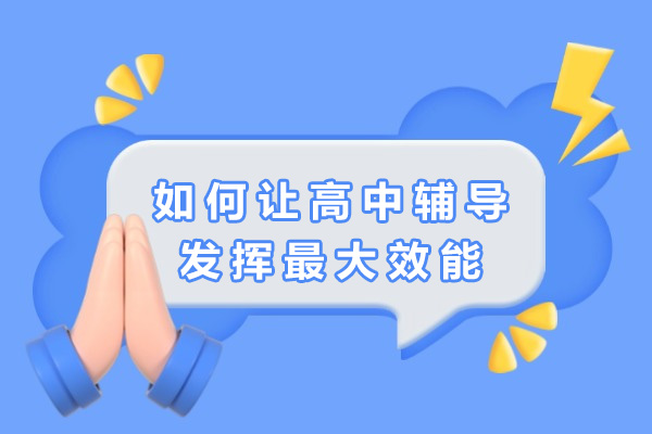 上海如何让高中辅导发挥效能-高中怎么辅导孩子提高成绩