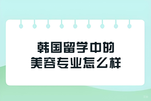 韩国留学中的美容专业怎么样