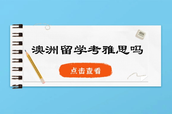 澳洲留学考雅思吗-需要满足哪些条件