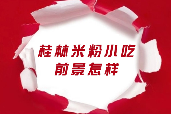 桂林米粉小吃前景怎样