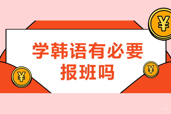 学韩语有必要报班吗-学韩语报班有用吗