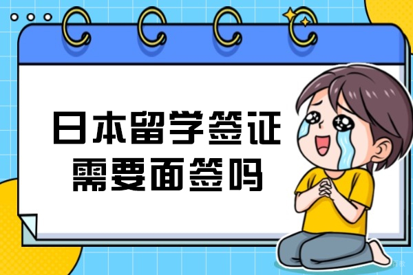 日本留学签证需要面签吗