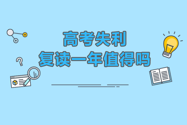 高考失利复读一年值得吗-高考失利复读好不好