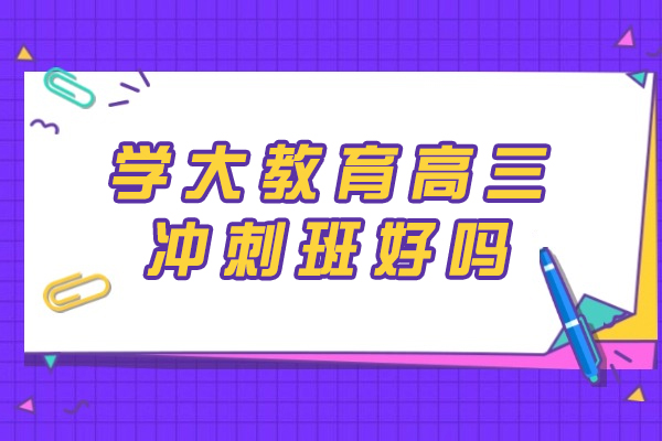 学大教育高三冲刺班好吗-学大教育高三冲刺班适合哪些学生
