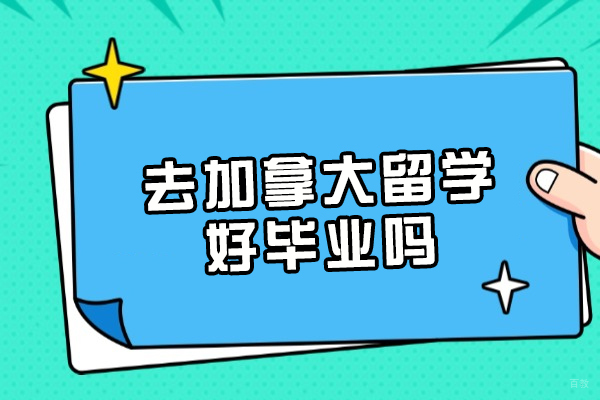 去加拿大留学好毕业吗